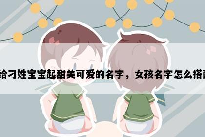 想给刁姓宝宝起甜美可爱的名字，女孩名字怎么搭配？