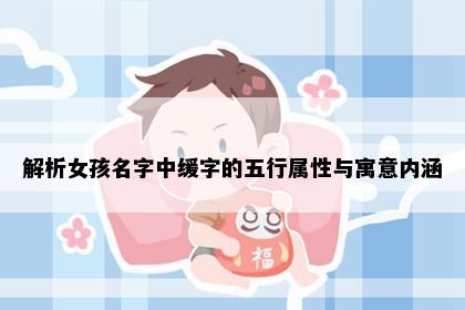 解析女孩名字中缓字的五行属性与寓意内涵