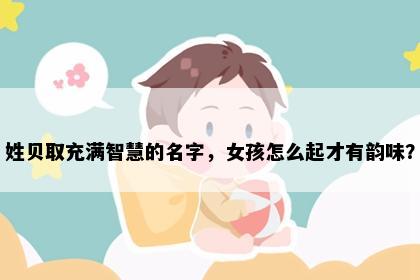 姓贝取充满智慧的名字，女孩怎么起才有韵味？