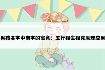 男孩名字中南字的寓意：五行相生相克原理应用