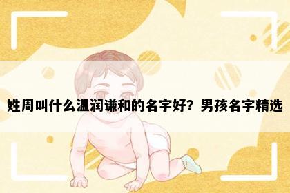 姓周叫什么温润谦和的名字好？男孩名字精选