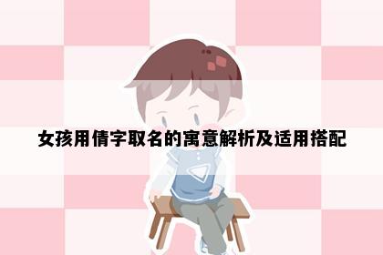 女孩用倩字取名的寓意解析及适用搭配
