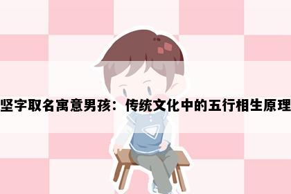 坚字取名寓意男孩：传统文化中的五行相生原理