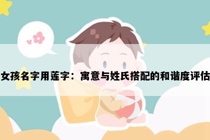 女孩名字用莲字：寓意与姓氏搭配的和谐度评估