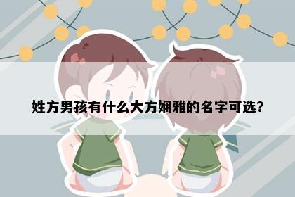 姓方男孩有什么大方娴雅的名字可选？