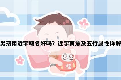 男孩用近字取名好吗？近字寓意及五行属性详解