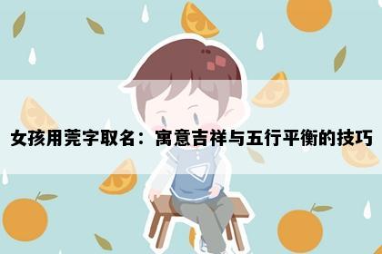 女孩用莞字取名：寓意吉祥与五行平衡的技巧