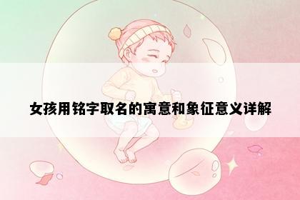 女孩用铭字取名的寓意和象征意义详解