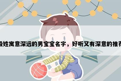 殷姓寓意深远的男宝宝名字，好听又有深意的推荐