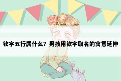 钦字五行属什么？男孩用钦字取名的寓意延伸