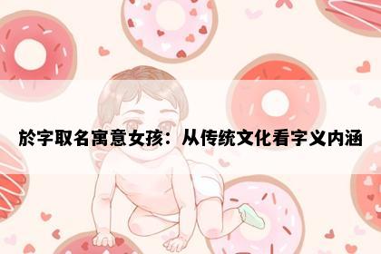 於字取名寓意女孩：从传统文化看字义内涵