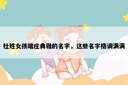 杜姓女孩端庄典雅的名字，这些名字格调满满