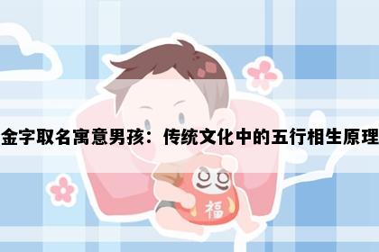 金字取名寓意男孩：传统文化中的五行相生原理