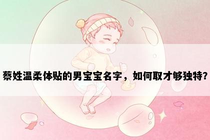 蔡姓温柔体贴的男宝宝名字，如何取才够独特？