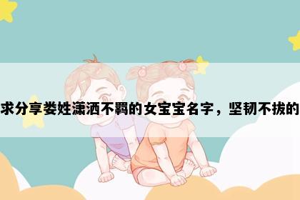 求分享娄姓潇洒不羁的女宝宝名字，坚韧不拔的