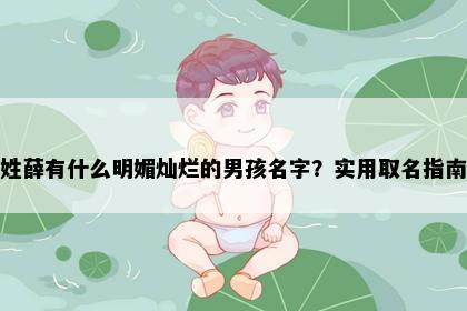 姓薛有什么明媚灿烂的男孩名字？实用取名指南