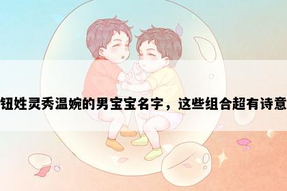 钮姓灵秀温婉的男宝宝名字，这些组合超有诗意