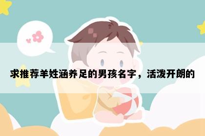 求推荐羊姓涵养足的男孩名字，活泼开朗的
