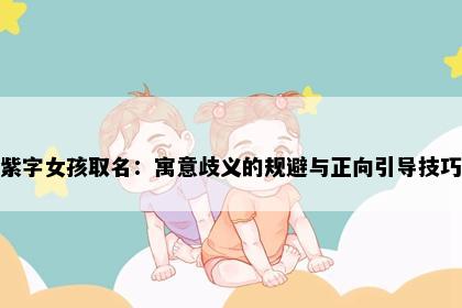 紫字女孩取名：寓意歧义的规避与正向引导技巧