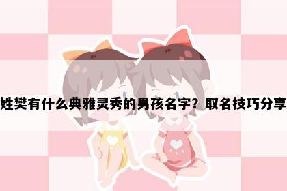 姓樊有什么典雅灵秀的男孩名字？取名技巧分享