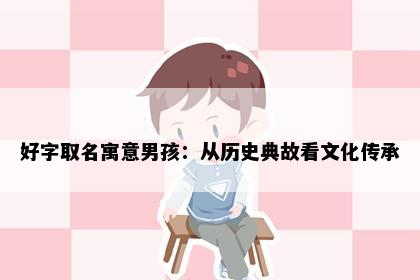 好字取名寓意男孩：从历史典故看文化传承