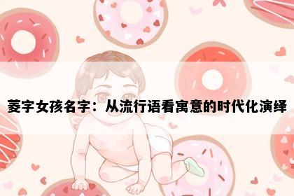 菱字女孩名字：从流行语看寓意的时代化演绎