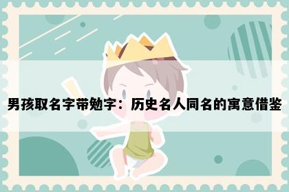 男孩取名字带勉字：历史名人同名的寓意借鉴