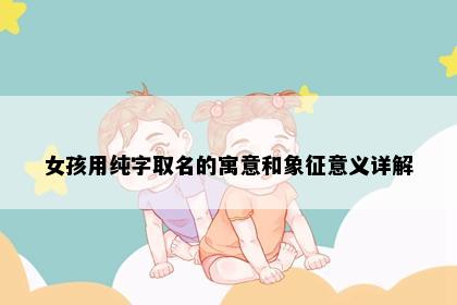 女孩用纯字取名的寓意和象征意义详解