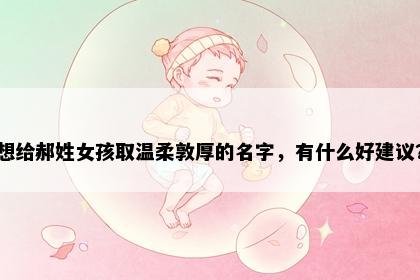 想给郝姓女孩取温柔敦厚的名字，有什么好建议？