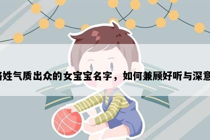 骆姓气质出众的女宝宝名字，如何兼顾好听与深意？