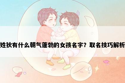 姓狄有什么朝气蓬勃的女孩名字？取名技巧解析