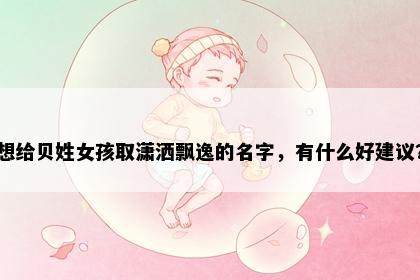 想给贝姓女孩取潇洒飘逸的名字，有什么好建议？