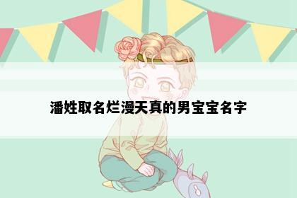潘姓取名烂漫天真的男宝宝名字