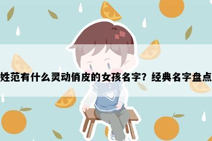 姓范有什么灵动俏皮的女孩名字？经典名字盘点