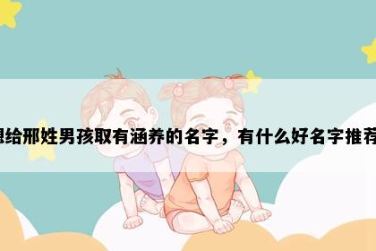 想给邢姓男孩取有涵养的名字，有什么好名字推荐？