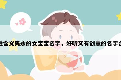 解姓含义隽永的女宝宝名字，好听又有创意的名字合集