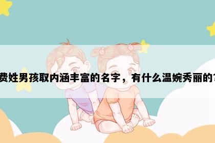 费姓男孩取内涵丰富的名字，有什么温婉秀丽的？