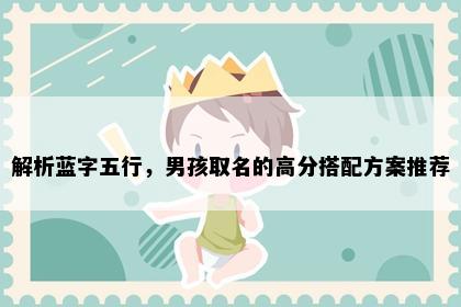 解析蓝字五行，男孩取名的高分搭配方案推荐