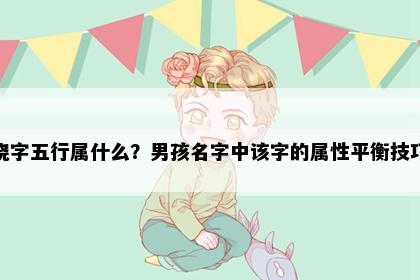 晓字五行属什么？男孩名字中该字的属性平衡技巧