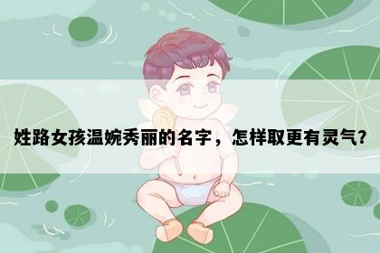 姓路女孩温婉秀丽的名字，怎样取更有灵气？