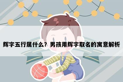 辉字五行属什么？男孩用辉字取名的寓意解析