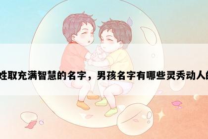 支姓取充满智慧的名字，男孩名字有哪些灵秀动人的？