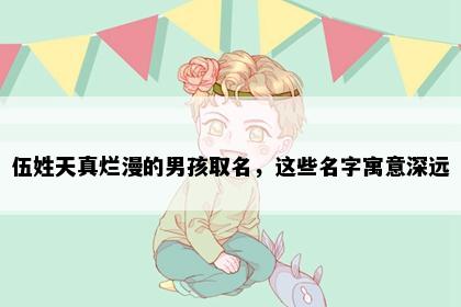 伍姓天真烂漫的男孩取名，这些名字寓意深远
