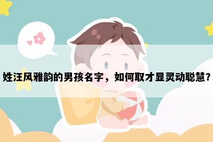 姓汪风雅韵的男孩名字，如何取才显灵动聪慧？