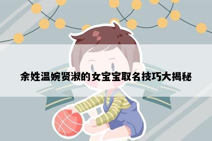 余姓温婉贤淑的女宝宝取名技巧大揭秘