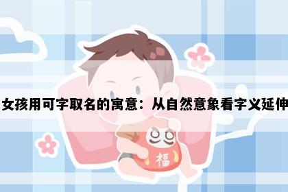 女孩用可字取名的寓意：从自然意象看字义延伸