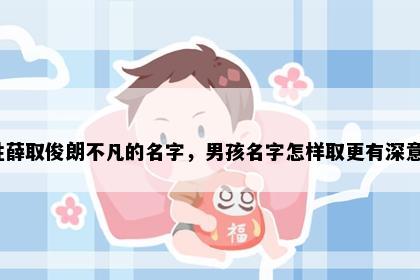 姓薛取俊朗不凡的名字，男孩名字怎样取更有深意？