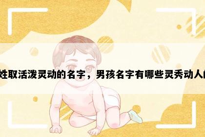纪姓取活泼灵动的名字，男孩名字有哪些灵秀动人的？