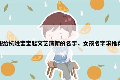 想给杭姓宝宝起文艺清新的名字，女孩名字求推荐