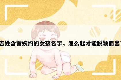 吉姓含蓄婉约的女孩名字，怎么起才能脱颖而出？